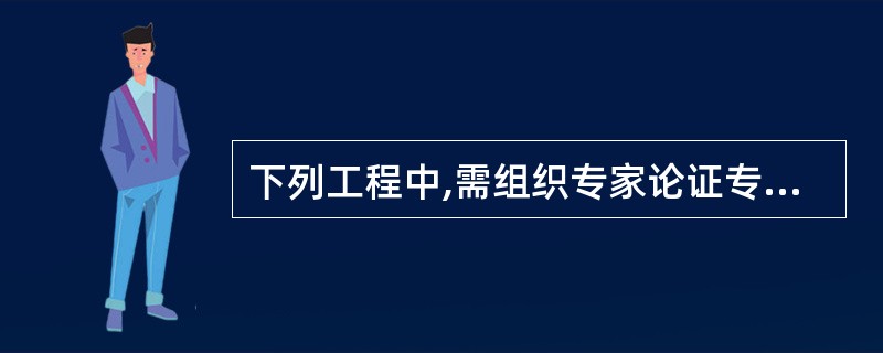 下列工程中,需组织专家论证专项施工方案的有（　）。</p>