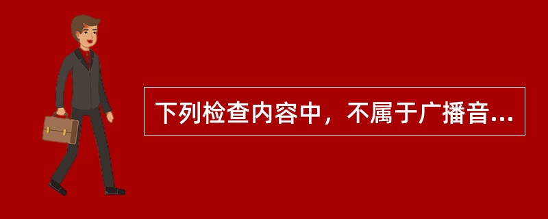 下列检查内容中，不属于广播音响系统检测的是（　）</p>