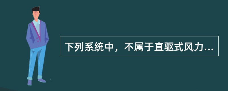 下列系统中，不属于直驱式风力发电机组成系统的是（　）。