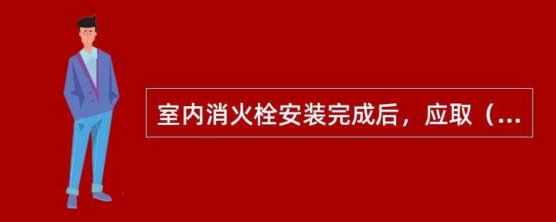 室内消火栓安装完成后，应取（）做试射试验。