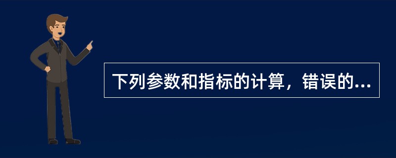 下列参数和指标的计算，错误的是（　）。