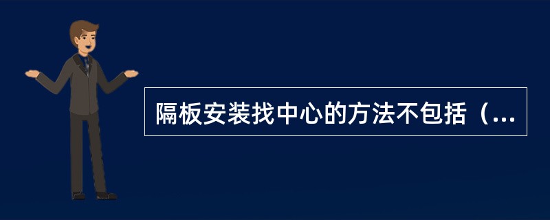 隔板安装找中心的方法不包括（）。