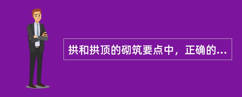 拱和拱顶的砌筑要点中，正确的有（）。