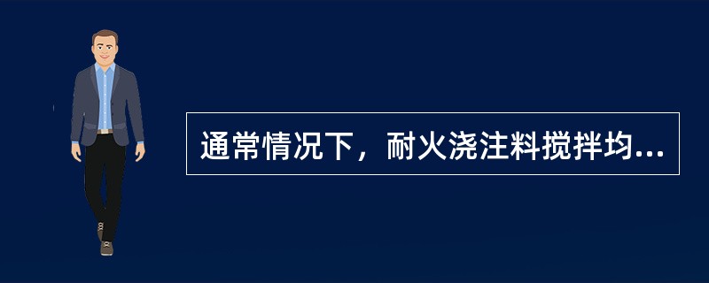 通常情况下，耐火浇注料搅拌均匀后应在（　）内完成浇注。</p>