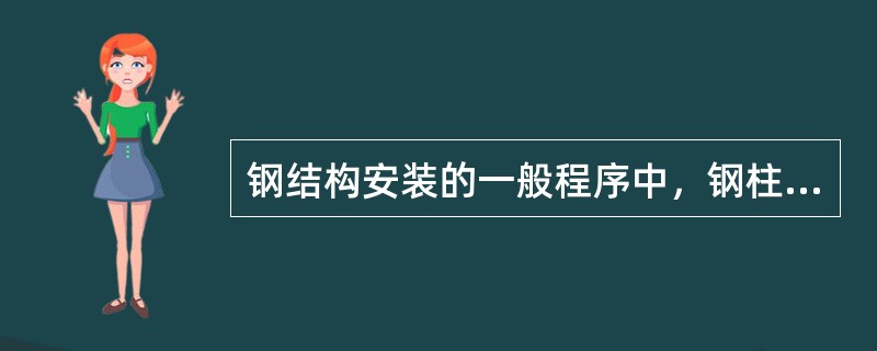 钢结构安装的一般程序中，钢柱安装之后，应进行（）。