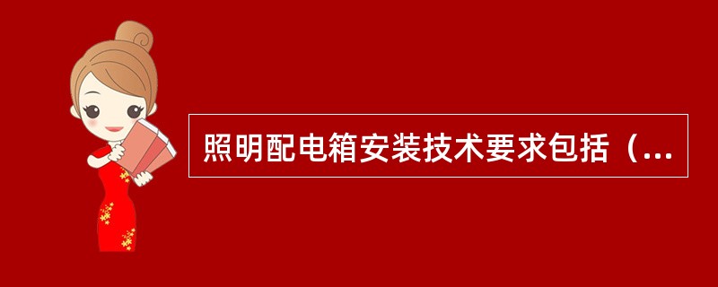 照明配电箱安装技术要求包括（）。