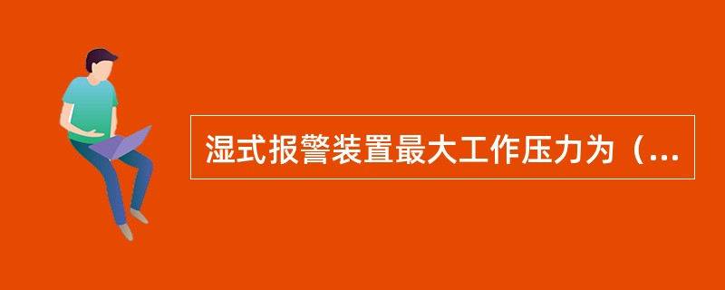 湿式报警装置最大工作压力为（  ）MPa。