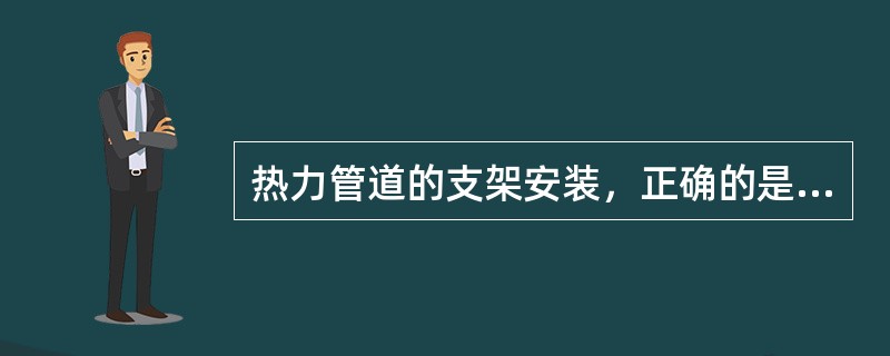 热力管道的支架安装，正确的是（　）。