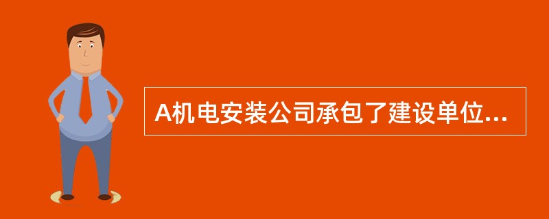 A机电安装公司承包了建设单位30000m室外压力管道的安装工程，按《特种设备安全法》有关规定，办理了书面告知，并接受监督检验单位的监督检验。<br />由于本工程工期很紧，而且施工期间阴雨