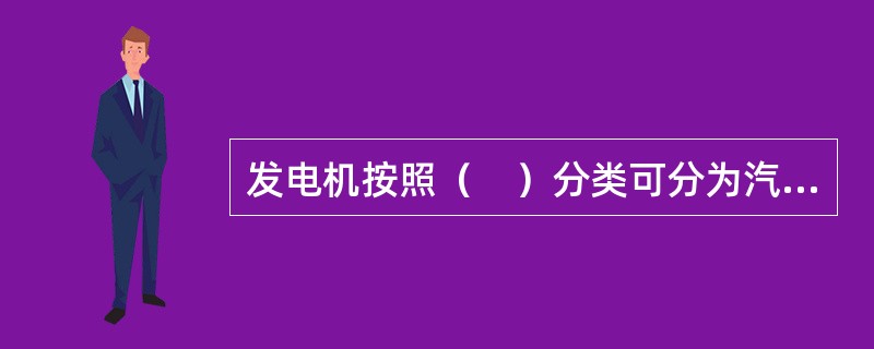 发电机按照（　）分类可分为汽轮、水轮、柴油和燃气轮发电机。