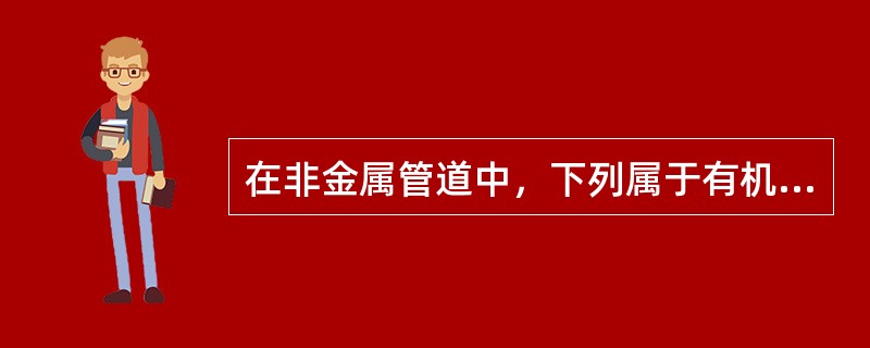 在非金属管道中，下列属于有机非金属材料的管道有（　）。