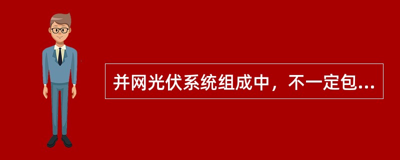 并网光伏系统组成中，不一定包括（）。