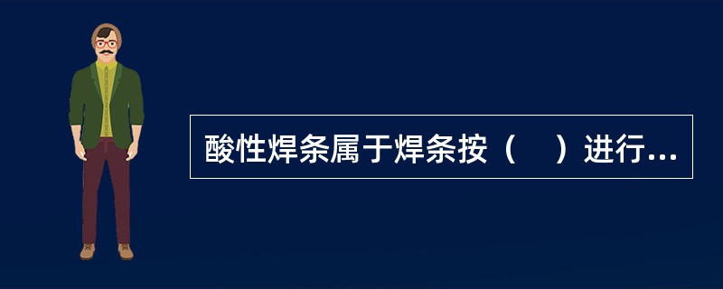 酸性焊条属于焊条按（　）进行的分类。