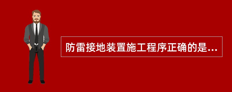 防雷接地装置施工程序正确的是（　）。