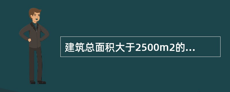 建筑总面积大于2500m2的（　）需申请消防验收。