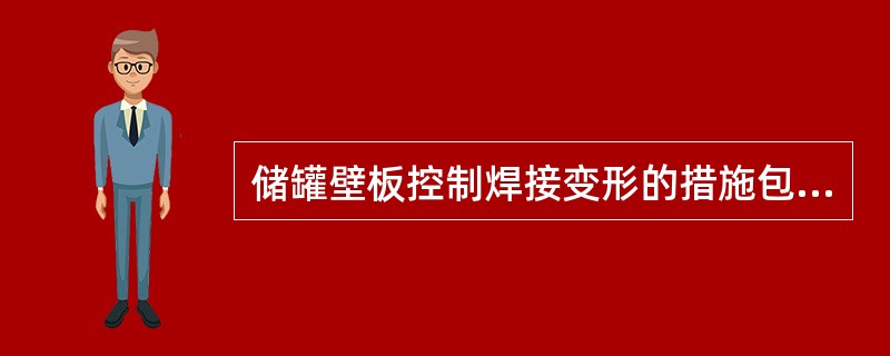 储罐壁板控制焊接变形的措施包括（）。