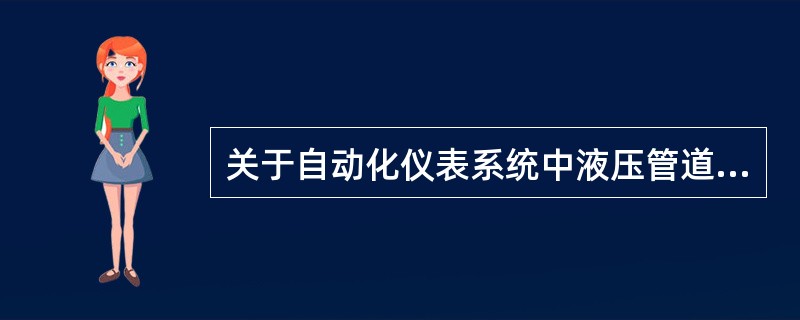 关于自动化仪表系统中液压管道安装要求的说法，错误的是（　）。</p>