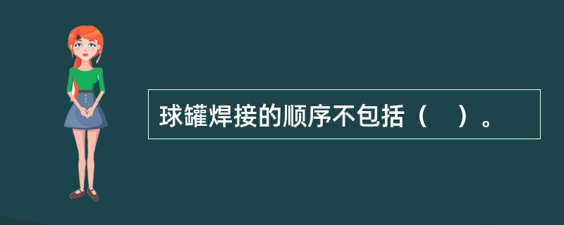 球罐焊接的顺序不包括（　）。