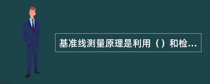 基准线测量原理是利用（）和检定钢尺，根据两点成一直线原理测定基准线。