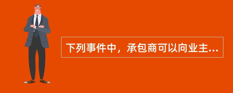 下列事件中，承包商可以向业主提出费用索赔的有（）。