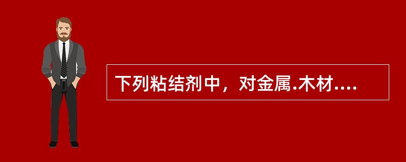 下列粘结剂中，对金属.木材.玻璃.陶瓷.橡胶.塑料.皮革等具有很强的粘结能力，俗称“万能胶”的是（　）。