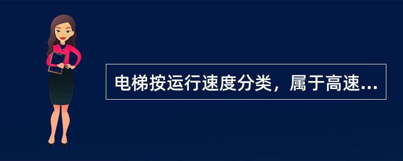 电梯按运行速度分类，属于高速电梯的是（　）。