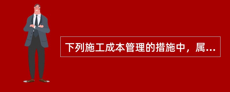 下列施工成本管理的措施中，属于组织措施的是（　）。