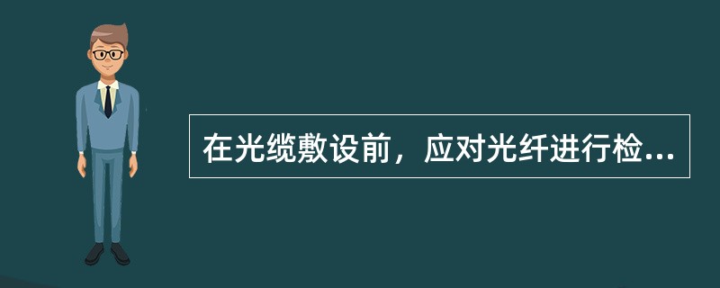 在光缆敷设前，应对光纤进行检查，并应根据（　）来选配光缆。