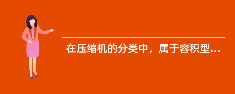 在压缩机的分类中，属于容积型压缩机的有（　）。