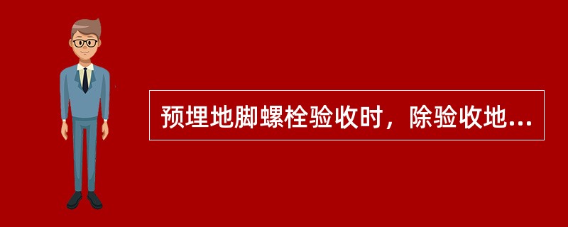 预埋地脚螺栓验收时，除验收地脚螺栓的位置标高外还应对（　）进行验收。