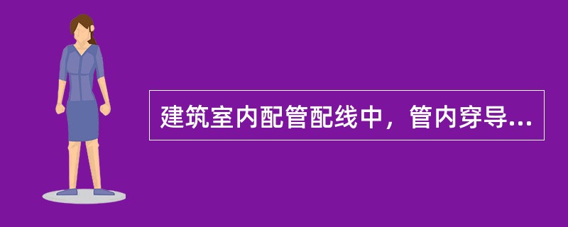 建筑室内配管配线中，管内穿导线的紧后工序是（　）。