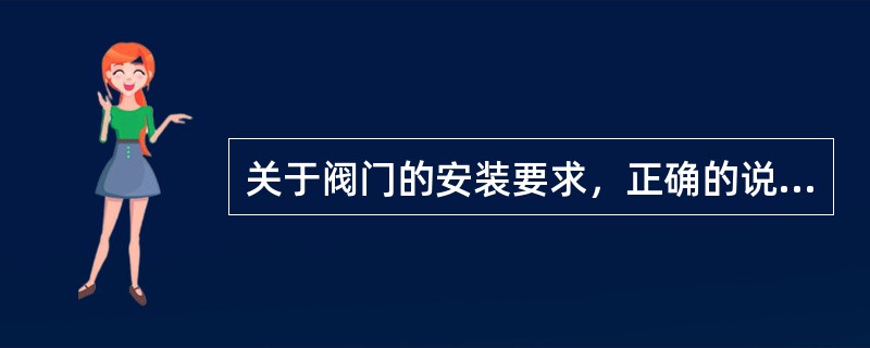 关于阀门的安装要求，正确的说法有（　）。</p>