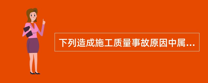 下列造成施工质量事故原因中属于管理原因的是（）。