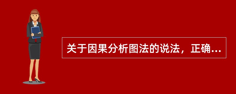 关于因果分析图法的说法，正确的有（）。