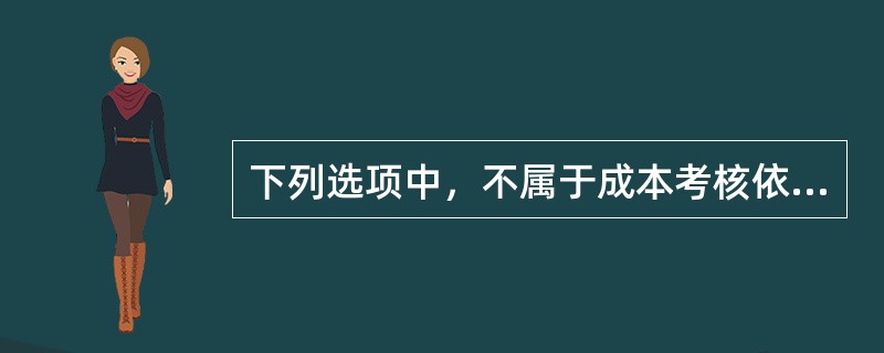 下列选项中，不属于成本考核依据的有（）。