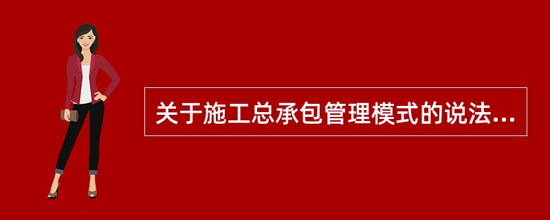 关于施工总承包管理模式的说法，正确的是（）。