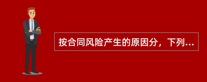 按合同风险产生的原因分，下列属于合同工程风险的是（）。