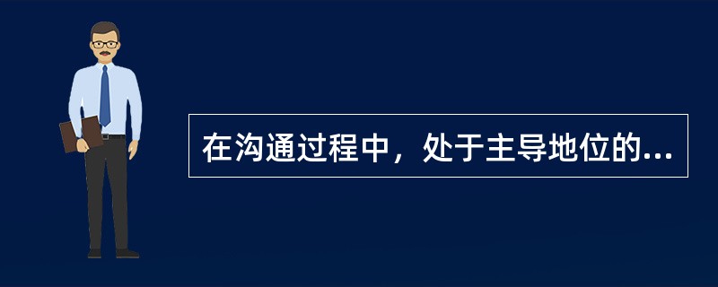 在沟通过程中，处于主导地位的要素是（　　）。