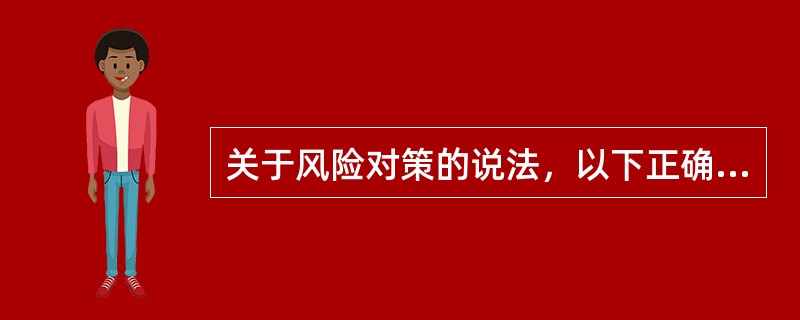 关于风险对策的说法，以下正确的是（　　）。