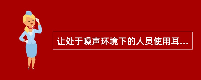 让处于噪声环境下的人员使用耳塞.耳罩等防护用品，属于施工噪声控制技术中的（　　）。
