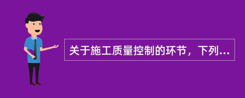 关于施工质量控制的环节，下列说法错误的是（）。