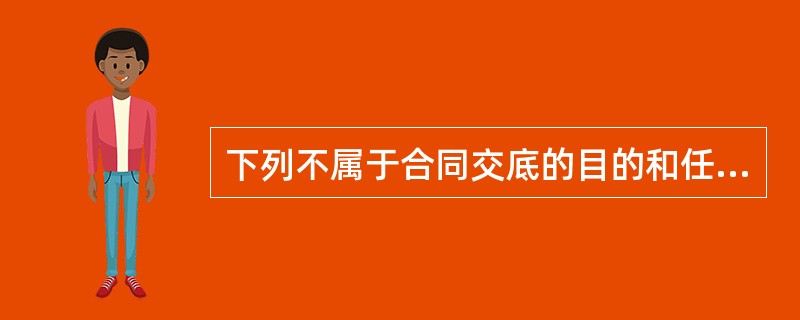 下列不属于合同交底的目的和任务的是（）。