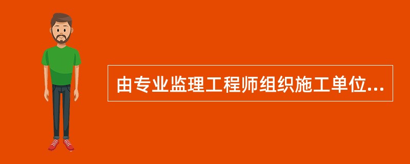 由专业监理工程师组织施工单位项目专业技术负责人进行验收的应是（）的验收。