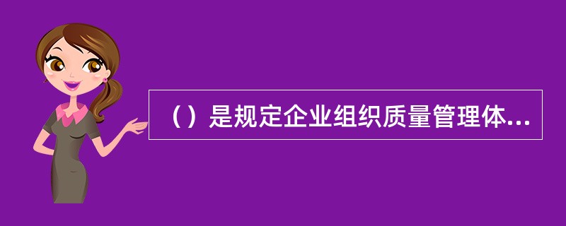 （）是规定企业组织质量管理体系的文件，对企业质量体系作系统.完整和概要的描述。