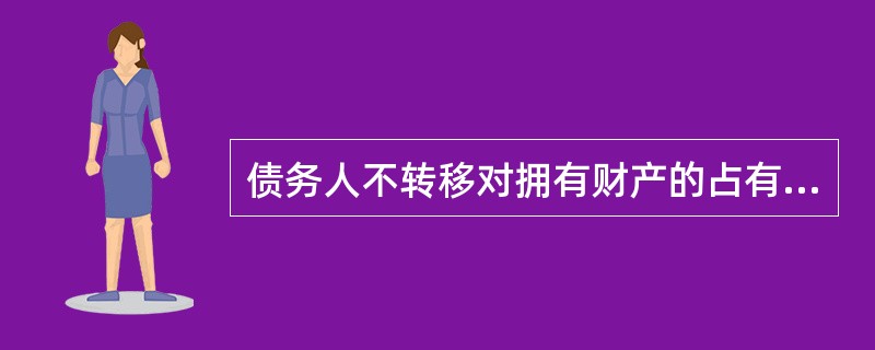 债务人不转移对拥有财产的占有，将该财产作为债权的担保；债务人不履行债务时，债权人有权依法将该财产折价或者拍卖，变卖该财产的价款中优先受偿。这种担保方式是（）担保。