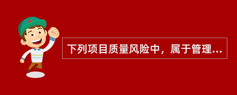 下列项目质量风险中，属于管理风险的是（　）。</p>