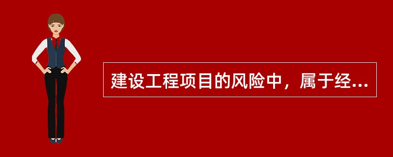 建设工程项目的风险中，属于经济与管理风险的是（）。