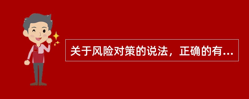关于风险对策的说法，正确的有（）。</p>