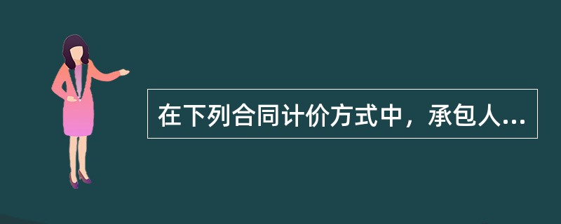 在下列合同计价方式中，承包人承担风险最大的合同类型是（　　）。