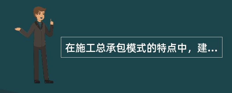 在施工总承包模式的特点中，建设工程项目质量的好坏在很大程度上取决于（）。